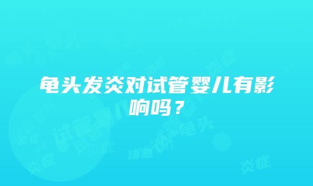 龟头发炎对试管婴儿有影响吗？