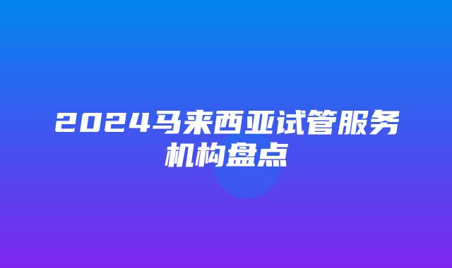 2024马来西亚试管服务机构盘点