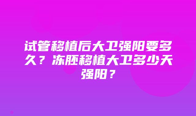 试管移植后大卫强阳要多久？冻胚移植大卫多少天强阳？