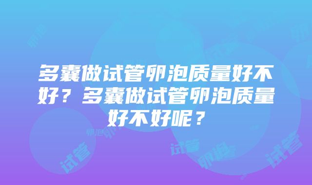 多囊做试管卵泡质量好不好？多囊做试管卵泡质量好不好呢？