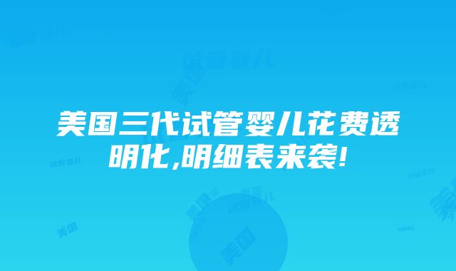 美国三代试管婴儿花费透明化,明细表来袭!