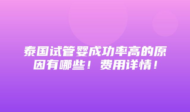 泰国试管婴成功率高的原因有哪些！费用详情！