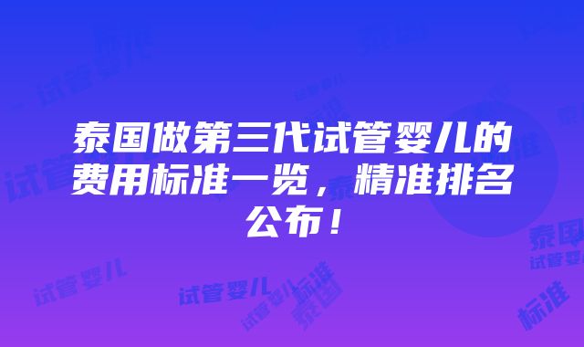 泰国做第三代试管婴儿的费用标准一览，精准排名公布！