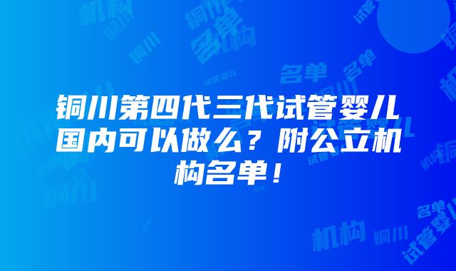 铜川第四代三代试管婴儿国内可以做么？附公立机构名单！