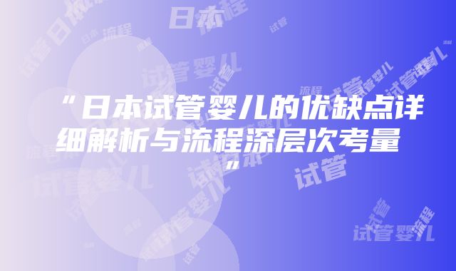 “日本试管婴儿的优缺点详细解析与流程深层次考量”