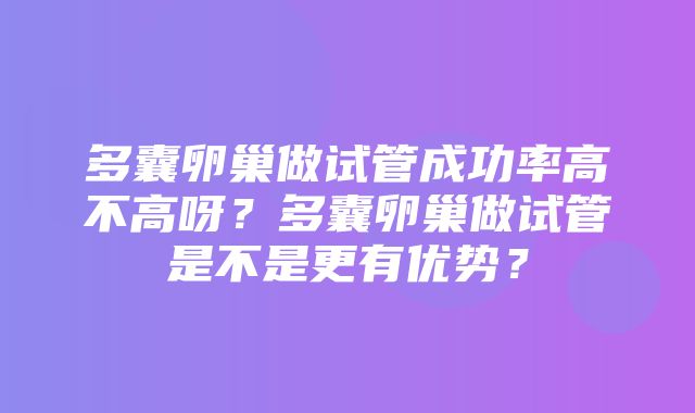 多囊卵巢做试管成功率高不高呀？多囊卵巢做试管是不是更有优势？