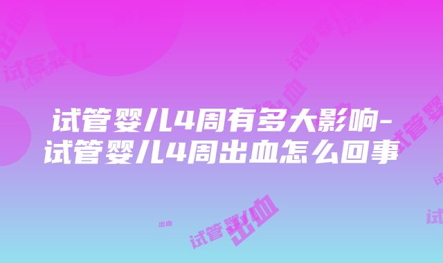 试管婴儿4周有多大影响-试管婴儿4周出血怎么回事