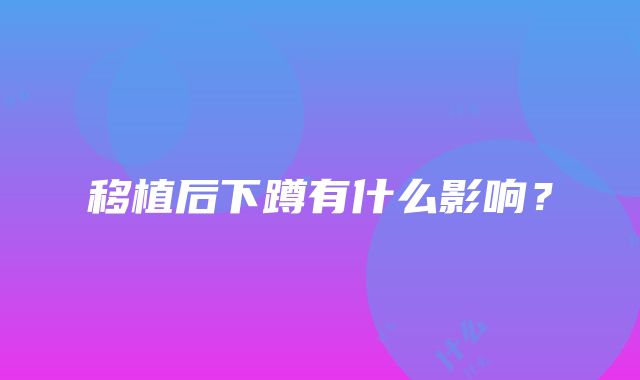 移植后下蹲有什么影响？