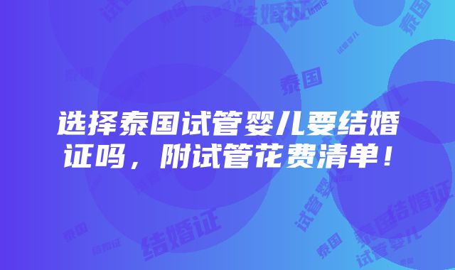 选择泰国试管婴儿要结婚证吗，附试管花费清单！