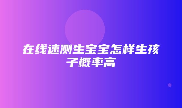 在线速测生宝宝怎样生孩子概率高