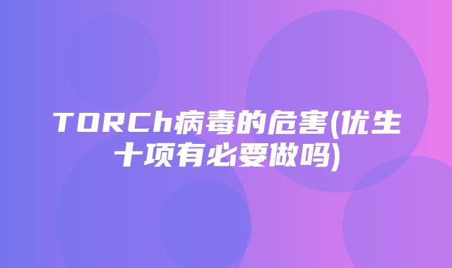 TORCh病毒的危害(优生十项有必要做吗)