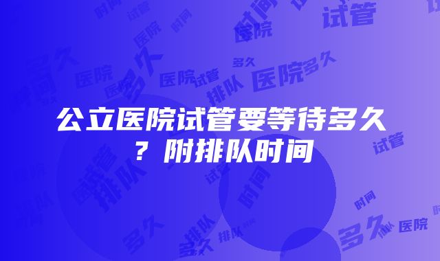 公立医院试管要等待多久？附排队时间