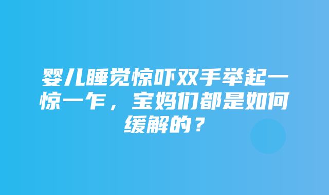 婴儿睡觉惊吓双手举起一惊一乍，宝妈们都是如何缓解的？