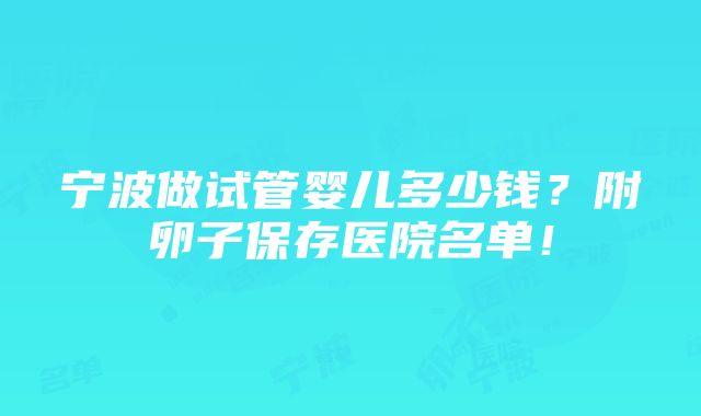 宁波做试管婴儿多少钱？附卵子保存医院名单！