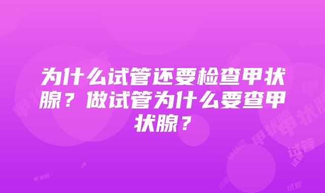 为什么试管还要检查甲状腺？做试管为什么要查甲状腺？