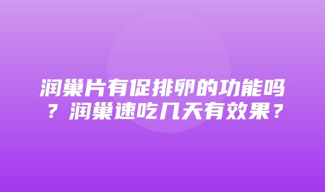 润巢片有促排卵的功能吗？润巢速吃几天有效果？