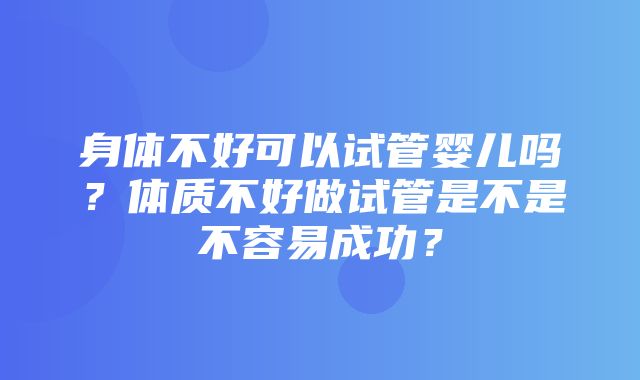 身体不好可以试管婴儿吗？体质不好做试管是不是不容易成功？