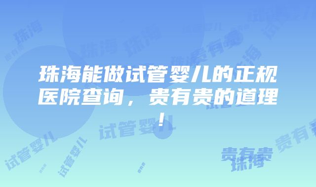 珠海能做试管婴儿的正规医院查询，贵有贵的道理！