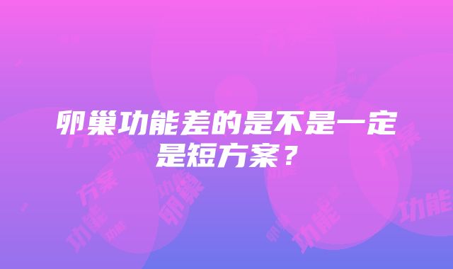 卵巢功能差的是不是一定是短方案？