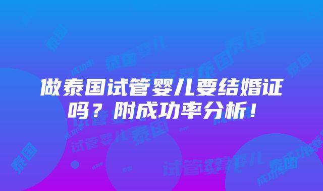 做泰国试管婴儿要结婚证吗？附成功率分析！