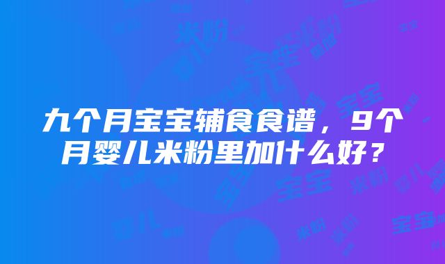 九个月宝宝辅食食谱，9个月婴儿米粉里加什么好？