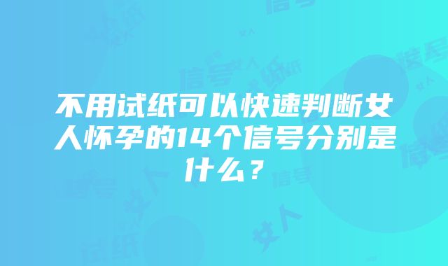 不用试纸可以快速判断女人怀孕的14个信号分别是什么？