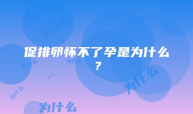 促排卵怀不了孕是为什么？