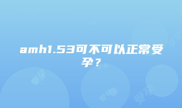 amh1.53可不可以正常受孕？