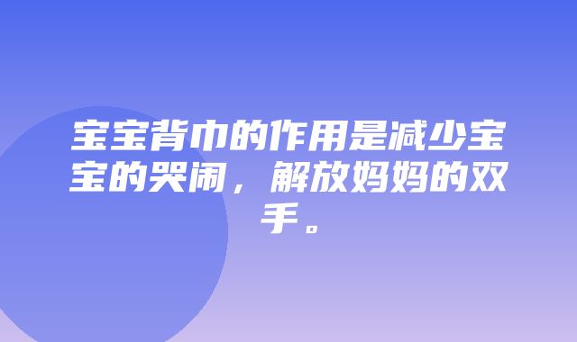 宝宝背巾的作用是减少宝宝的哭闹，解放妈妈的双手。