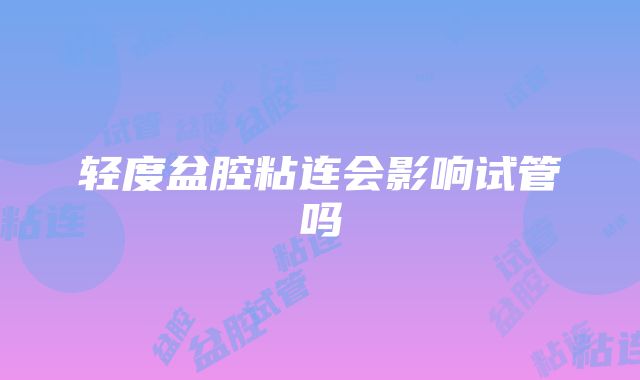 轻度盆腔粘连会影响试管吗