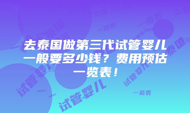 去泰国做第三代试管婴儿一般要多少钱？费用预估一览表！