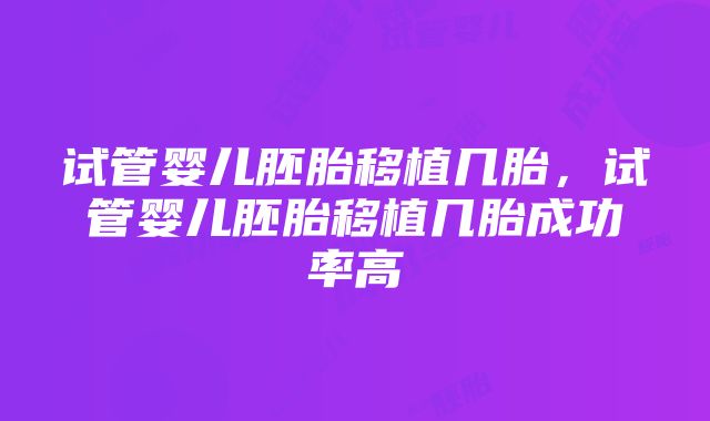 试管婴儿胚胎移植几胎，试管婴儿胚胎移植几胎成功率高