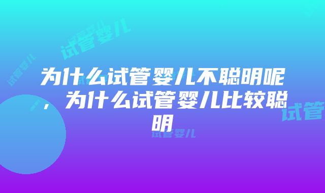 为什么试管婴儿不聪明呢，为什么试管婴儿比较聪明