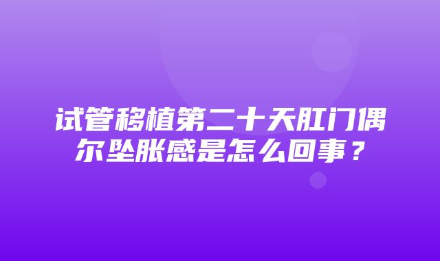 试管移植第二十天肛门偶尔坠胀感是怎么回事？