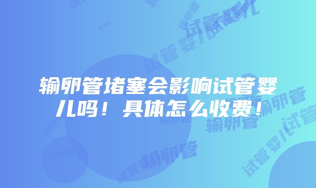 输卵管堵塞会影响试管婴儿吗！具体怎么收费！