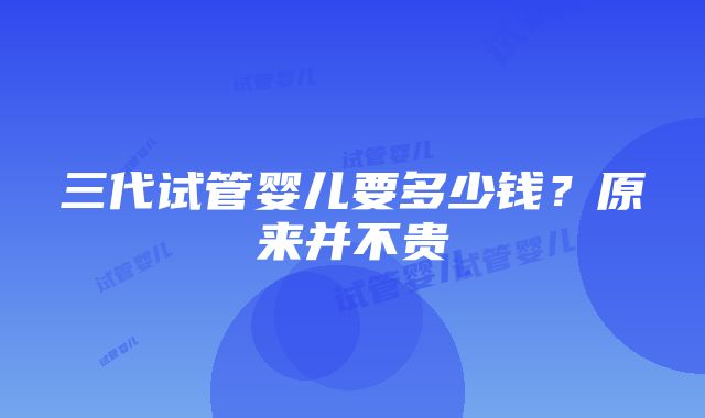 三代试管婴儿要多少钱？原来并不贵