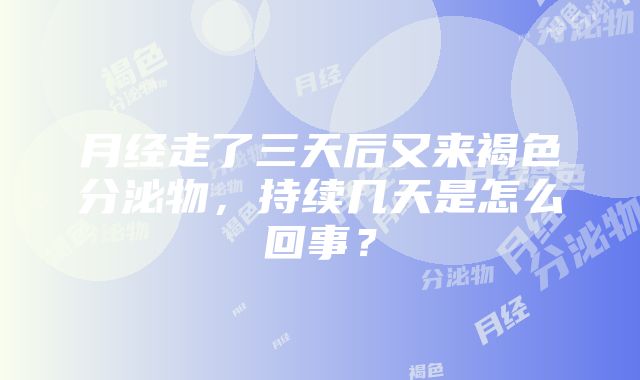 月经走了三天后又来褐色分泌物，持续几天是怎么回事？