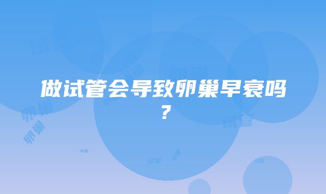 做试管会导致卵巢早衰吗？