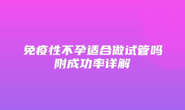 免疫性不孕适合做试管吗附成功率详解