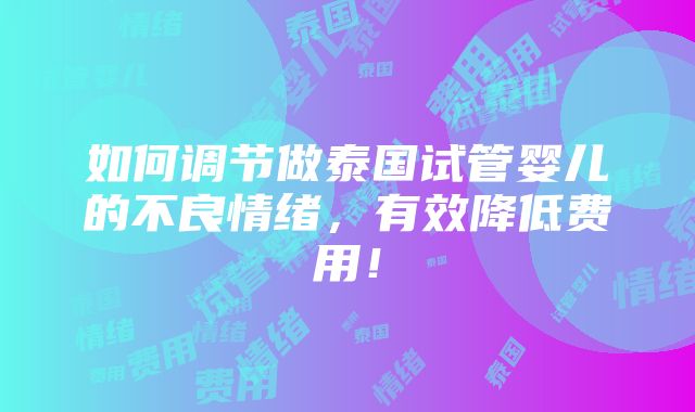 如何调节做泰国试管婴儿的不良情绪，有效降低费用！