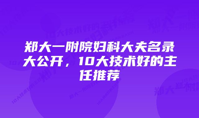 郑大一附院妇科大夫名录大公开，10大技术好的主任推荐