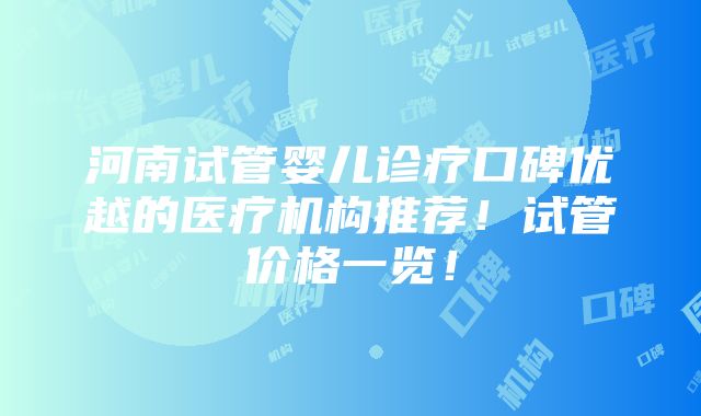 河南试管婴儿诊疗口碑优越的医疗机构推荐！试管价格一览！