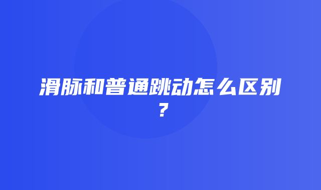 滑脉和普通跳动怎么区别？