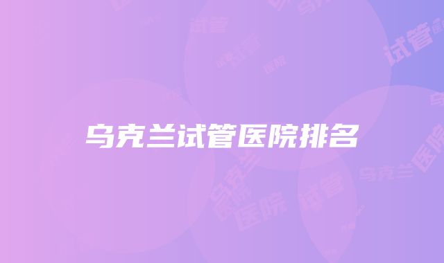 乌克兰试管医院排名