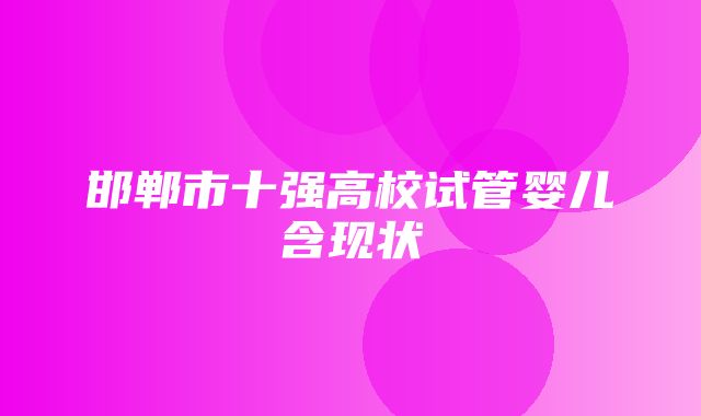 邯郸市十强高校试管婴儿含现状