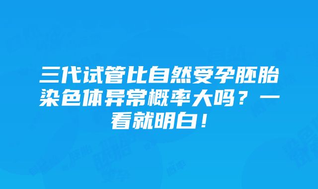 三代试管比自然受孕胚胎染色体异常概率大吗？一看就明白！