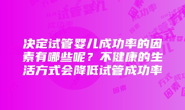 决定试管婴儿成功率的因素有哪些呢？不健康的生活方式会降低试管成功率