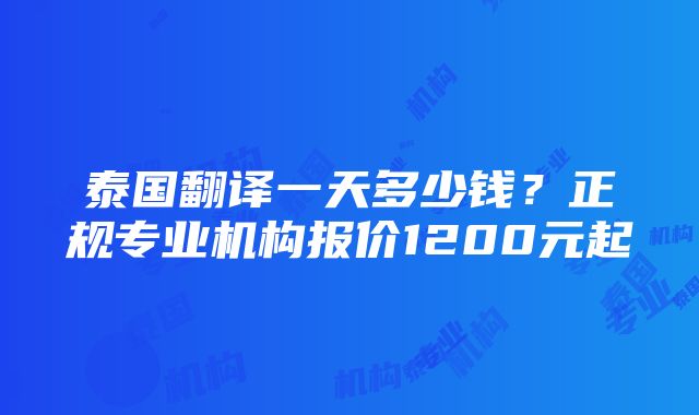 泰国翻译一天多少钱？正规专业机构报价1200元起