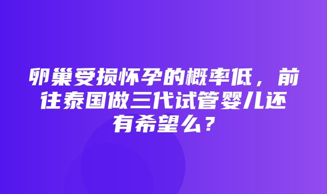 卵巢受损怀孕的概率低，前往泰国做三代试管婴儿还有希望么？