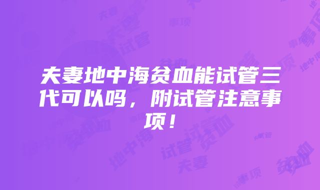 夫妻地中海贫血能试管三代可以吗，附试管注意事项！